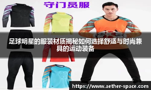 足球明星的服装材质揭秘如何选择舒适与时尚兼具的运动装备