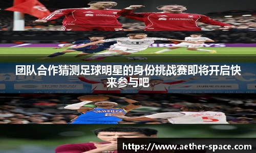 团队合作猜测足球明星的身份挑战赛即将开启快来参与吧