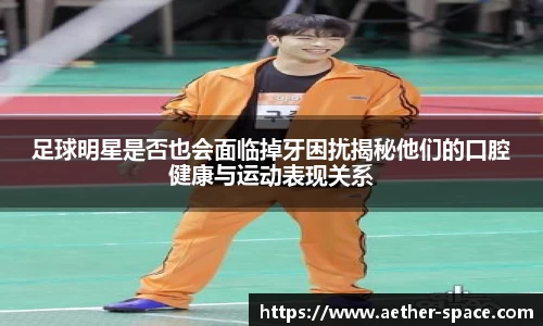 足球明星是否也会面临掉牙困扰揭秘他们的口腔健康与运动表现关系
