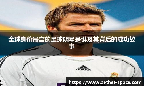 全球身价最高的足球明星是谁及其背后的成功故事
