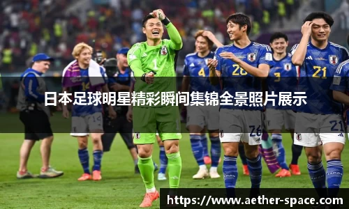 日本足球明星精彩瞬间集锦全景照片展示